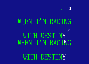 J 1

WHEN I M RACING

WITH DESTINYr
WHEN I,M RACING

WITH DESTINY l