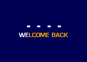WELCOME BACK