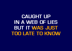 CAUGHT UP
IN A WEB OF LIES

BUT IT WAS JUST
TOO LATE TO KNOW