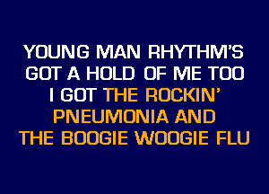 YOUNG MAN RHYTHIWS
GOT A HOLD OF ME TOO
I GOT THE ROCKIN'
PNEUMONIA AND
THE BOOGIE WUUGIE FLU