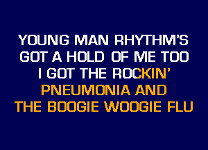 YOUNG MAN RHYTHIWS
GOT A HOLD OF ME TOO
I GOT THE ROCKIN'
PNEUMONIA AND
THE BOOGIE WUUGIE FLU