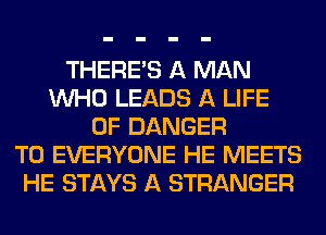 THERE'S A MAN
WHO LEADS A LIFE
OF DANGER
TO EVERYONE HE MEETS
HE STAYS A STRANGER