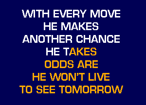 1WITH EVERY MOVE
HE MAKES
ANOTHER CHANCE
HE TAKES
ODDS ARE
HE WON'T LIVE
TO SEE TOMORROW