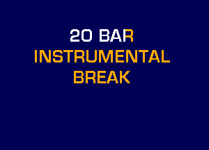 20 BAR
INSTRUMENTAL

BREAK