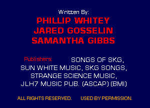 W ritten Byz

SONGS OF SKG,
SUN WHITE MUSIC, 8K6 SONGS.
STRANGE SCIENCE MUSIC,
.JLH7 MUSIC PUB. (ASCAP) (BMII

ALL RIGHTS RESERVED. USED BY PERMISSION