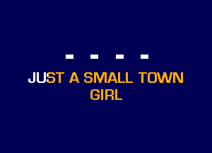 JUST A SMALL TOWN
GIRL