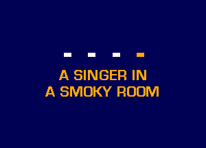 A SINGER IN
A SMUKY ROOM