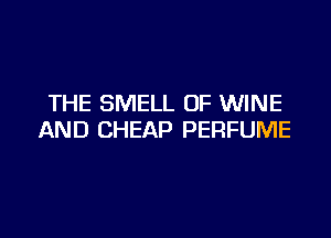 THE SMELL OF WINE

AND CHEAP PERFUME