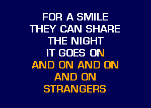 FOR A SMILE
THEY CAN SHARE
THE NIGHT
IT GOES ON

AND ON AND ON
AND ON
STRANGERS