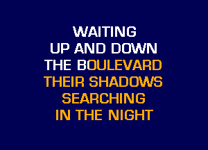 WAITING
UP AND DOWN
THE BOULEVARD

THEIR SHADOWS
SEARCHING
IN THE NIGHT