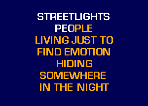 STREETLIGHTS
PEOPLE
LIVING JUST TO
FIND EMOTIUN

HIDING
SOMEWHERE
IN THE NIGHT