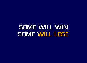 SOME WILL WIN

SOME WILL LOSE