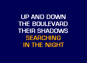 UP AND DOWN
THE BOULEVARD
THEIR SHADOWS

SEARCHING
IN THE NIGHT