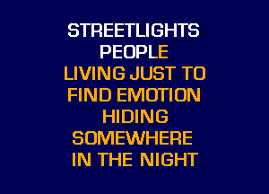 STREETLIGHTS
PEOPLE
LIVING JUST TO
FIND EMOTIUN

HIDING
SOMEWHERE
IN THE NIGHT