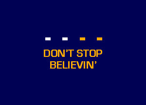 DON'T STOP
BELIEVIN'