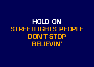 HOLD ON
STREETLIGHTS PEOPLE

DON'T STOP
BELIEVIN'
