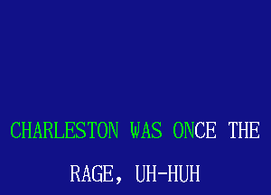 CHARLESTON WAS ONCE THE
RAGE, UH-HUH
