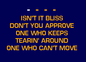 ISN'T IT BLISS
DON'T YOU APPROVE
ONE WHO KEEPS
TEARIN' AROUND
ONE WHO CAN'T MOVE