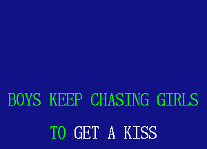 BOYS KEEP CHASING GIRLS
TO GET A KISS