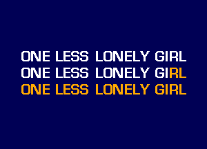 ONE LESS LONELY GIRL
ONE LESS LONELY GIRL
ONE LESS LONELY GIRL