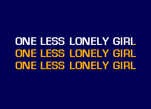 ONE LESS LONELY GIRL
ONE LESS LONELY GIRL
ONE LESS LONELY GIRL