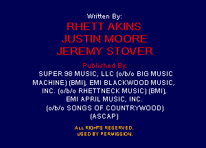 Wtitten Byz

SUPERSB MUSIC, LLC (olblo BIG MUSIC

MACHINE) (BMIL EMI BLACKWOOD MUSIC,
Inc (olblo RHETTNECK MUSIC) (BMIL
EM! APRIL MUSIC, mc.

(olblo SONGS OF COUNTRYWOCIDI
(ASCAP)

ALLRM RESSWIO
LGEDIY 'ERUESDM