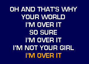 0H AND THATS WHY
YOUR WORLD
PM OVER IT
SO SURE
I'M OVER IT
I'M NOT YOUR GIRL
I'M OVER IT