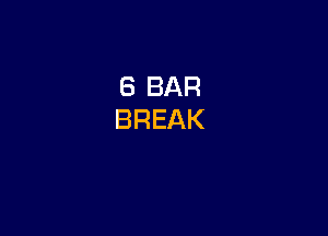 6 BAR
BREAK