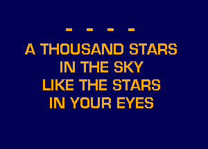 A THOUSAND STARS
IN THE SKY

LIKE THE STARS
IN YOUR EYES