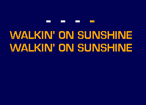 WALKIN' 0N SUNSHINE
WALKIN' 0N SUNSHINE