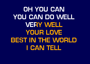 0H YOU CAN
YOU CAN DO WELL
VERY WELL
YOUR LOVE
BEST IN THE WORLD
I CAN TELL