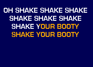 0H SHAKE SHAKE SHAKE
SHAKE SHAKE SHAKE
SHAKE YOUR BOOTY
SHAKE YOUR BOOTY