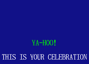 YA-HOO!
THIS IS YOUR CELEBRATION