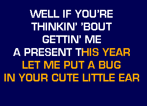 WELL IF YOU'RE
THINKIM 'BOUT
GETI'IM ME
A PRESENT THIS YEAR
LET ME PUT A BUG
IN YOUR CUTE LITI'LE EAR