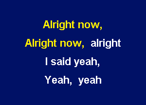 Alright now,
Alright now, alright
I said yeah,

Yeah, yeah