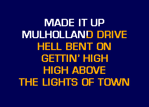 MADE IT UP
MULHOLLAND DRIVE
HELL BENT UN
GETTIN' HIGH
HIGH ABOVE
THE LIGHTS OF TOWN