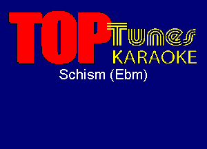 Twmw
KARAOKE
Schism (Ebm)