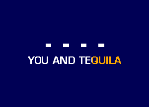 YOU AND TEQUILA