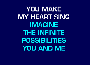 YOU MAKE
MY HEART SING
IMAGINE

THE INFINITE
POSSIBILITIES
YOU AND ME
