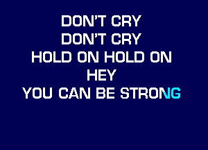DON'T CRY
DON'T CRY
HOLD 0N HOLD 0N

HEY
YOU CAN BE STRONG