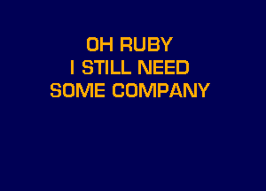 0H RUBY
I STILL NEED
SOME COMPANY