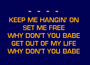 KEEP ME HANGIN' 0N
SET ME FREE
WHY DON'T YOU BABE
GET OUT OF MY LIFE
WHY DON'T YOU BABE