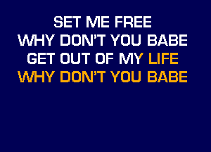 SET ME FREE
WHY DON'T YOU BABE
GET OUT OF MY LIFE
WHY DON'T YOU BABE