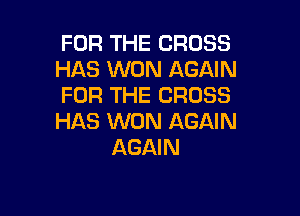 FOR THE CROSS
HAS WON AGAIN
FOR THE CROSS

HAS WON AGAIN
AGAIN