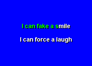 I can fake a smile

I can force a laugh