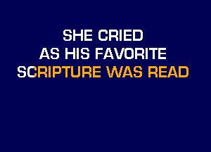 SHE CRIED
AS HIS FAVORITE
SCRIPTURE WAS READ