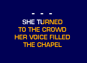 SHE TURNED
TO THE CROWD
HER VOICE FILLED
THE CHAPEL

g