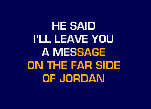 HE SAID
I'LL LEAVE YOU
A MESSAGE

ON THE FAR SIDE
OF JORDAN