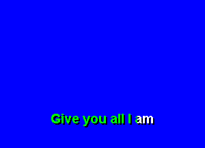 Give you all I am