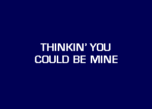 THINKIN' YOU

COULD BE MINE